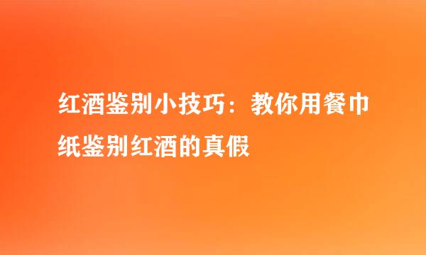 红酒鉴别小技巧：教你用餐巾纸鉴别红酒的真假