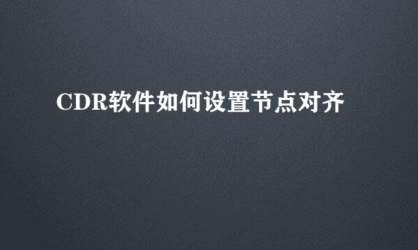 CDR软件如何设置节点对齐