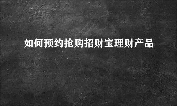 如何预约抢购招财宝理财产品