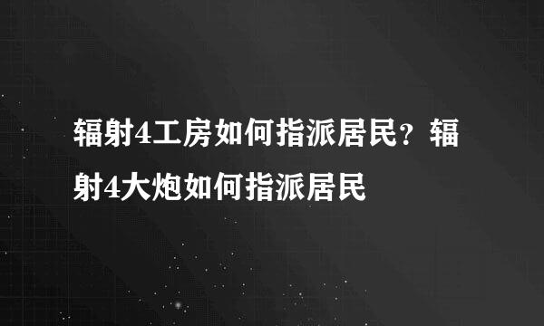 辐射4工房如何指派居民？辐射4大炮如何指派居民