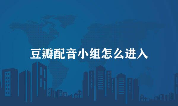 豆瓣配音小组怎么进入