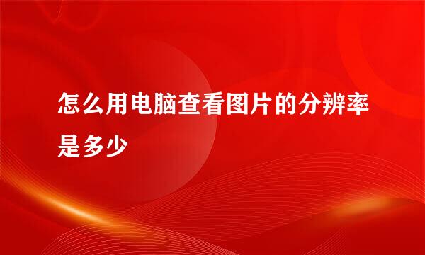 怎么用电脑查看图片的分辨率是多少