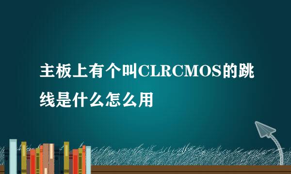 主板上有个叫CLRCMOS的跳线是什么怎么用