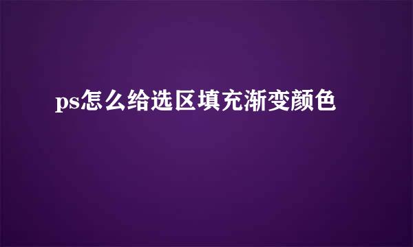 ps怎么给选区填充渐变颜色