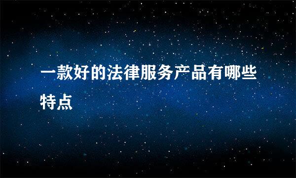 一款好的法律服务产品有哪些特点