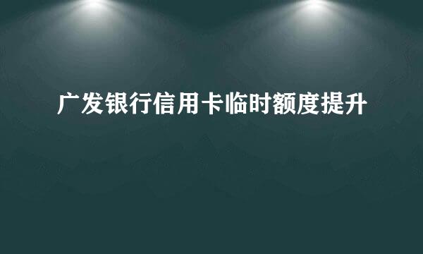 广发银行信用卡临时额度提升