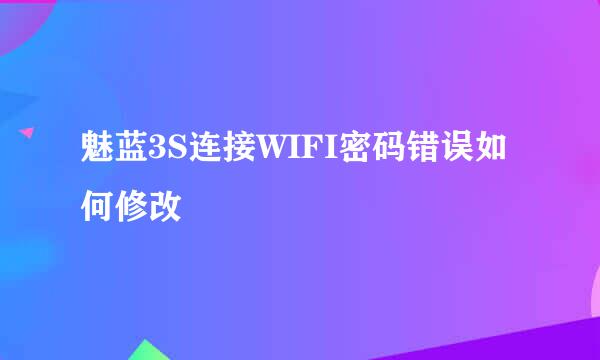 魅蓝3S连接WIFI密码错误如何修改