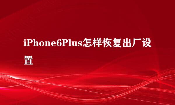 iPhone6Plus怎样恢复出厂设置