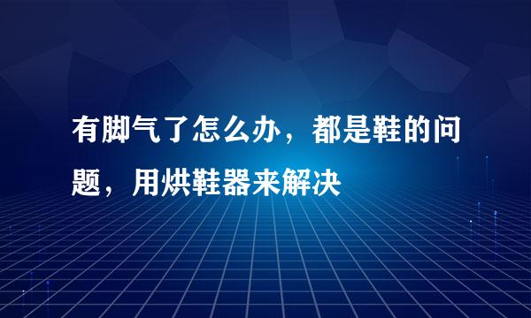 有脚气了怎么办，都是鞋的问题，用烘鞋器来解决