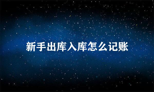 新手出库入库怎么记账