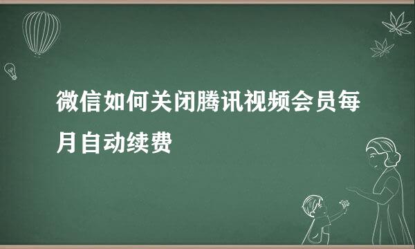 微信如何关闭腾讯视频会员每月自动续费