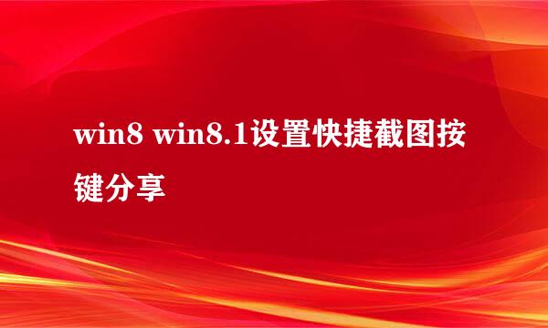 win8 win8.1设置快捷截图按键分享