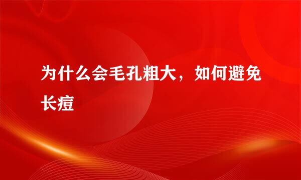 为什么会毛孔粗大，如何避免长痘