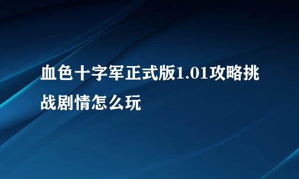 血色十字军正式版1.01攻略挑战剧情怎么玩