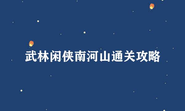 武林闲侠南河山通关攻略