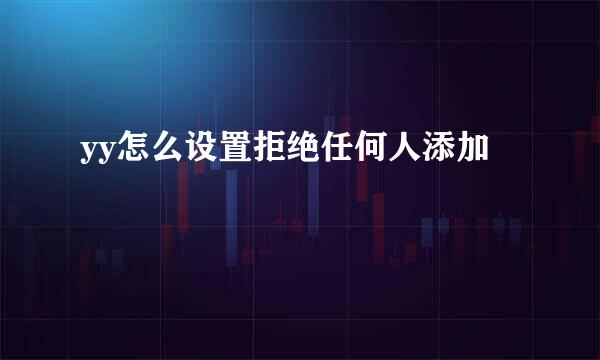 yy怎么设置拒绝任何人添加