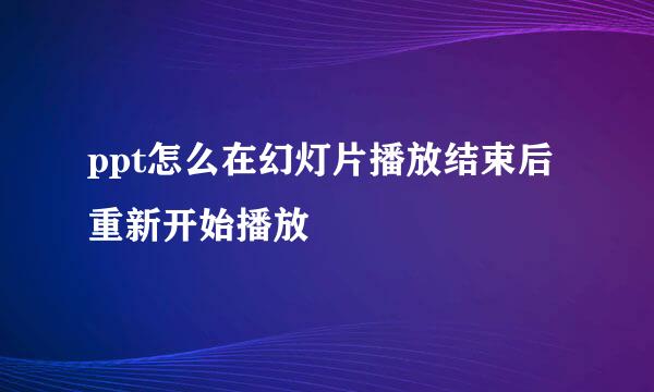 ppt怎么在幻灯片播放结束后重新开始播放