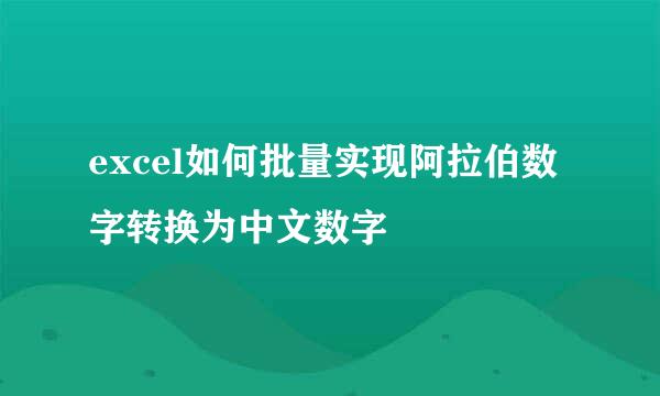 excel如何批量实现阿拉伯数字转换为中文数字