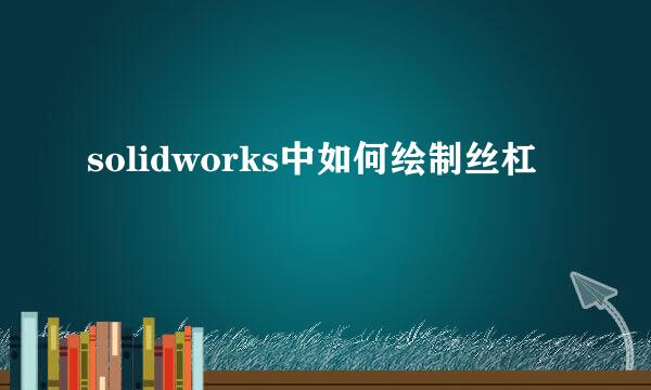 solidworks中如何绘制丝杠