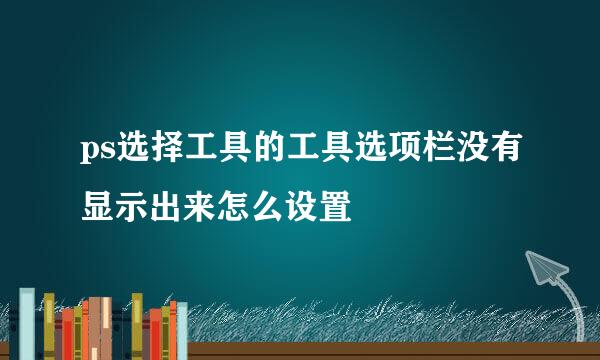ps选择工具的工具选项栏没有显示出来怎么设置