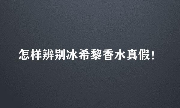怎样辨别冰希黎香水真假！