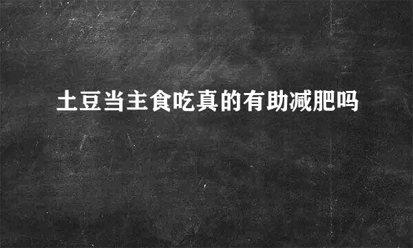 土豆当主食吃真的有助减肥吗