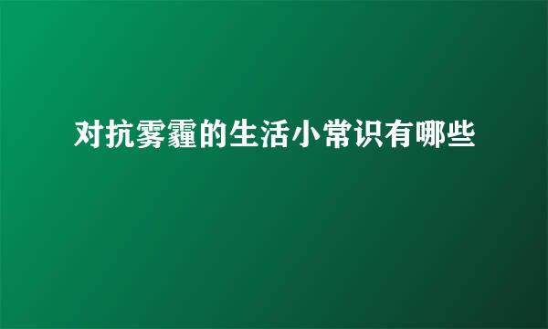 对抗雾霾的生活小常识有哪些