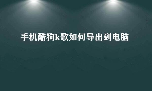 手机酷狗k歌如何导出到电脑