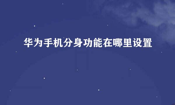 华为手机分身功能在哪里设置