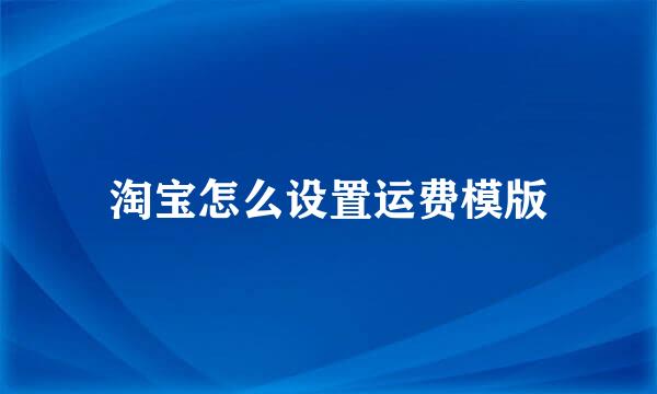 淘宝怎么设置运费模版