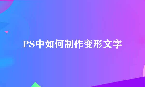 PS中如何制作变形文字