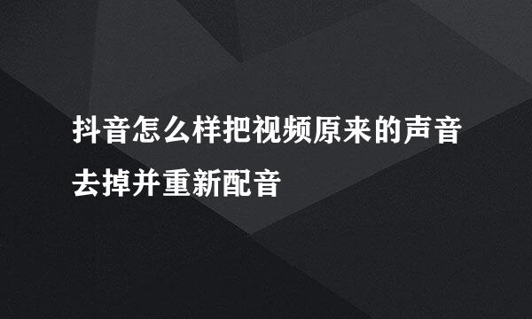 抖音怎么样把视频原来的声音去掉并重新配音