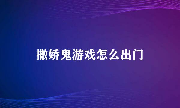 撒娇鬼游戏怎么出门