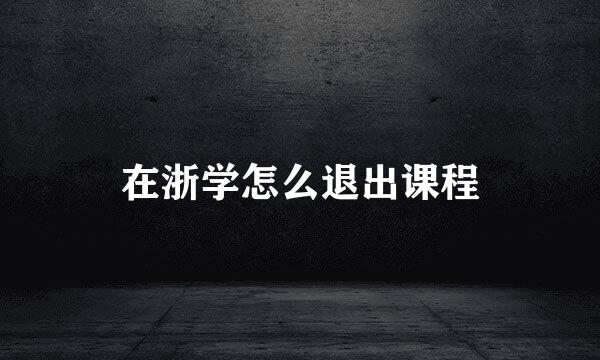 在浙学怎么退出课程
