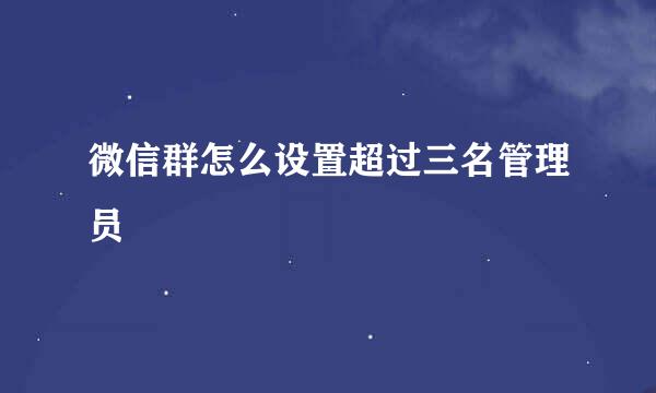 微信群怎么设置超过三名管理员