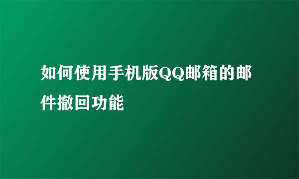 如何使用手机版QQ邮箱的邮件撤回功能