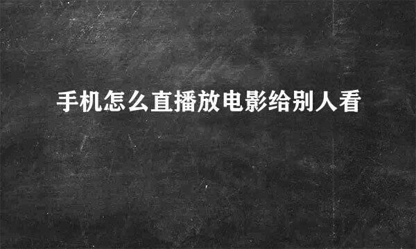 手机怎么直播放电影给别人看