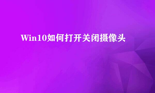 Win10如何打开关闭摄像头