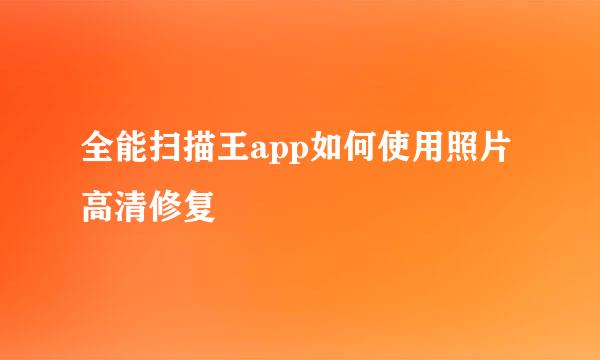 全能扫描王app如何使用照片高清修复