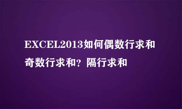 EXCEL2013如何偶数行求和奇数行求和？隔行求和
