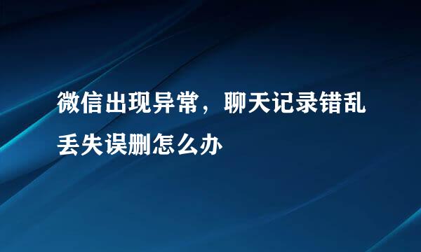 微信出现异常，聊天记录错乱丢失误删怎么办