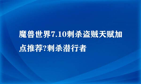 魔兽世界7.10刺杀盗贼天赋加点推荐?刺杀潜行者
