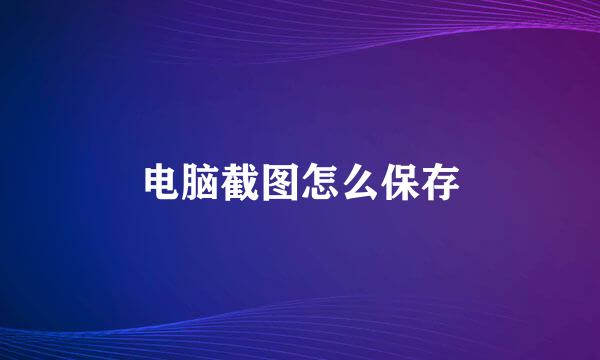 电脑截图怎么保存