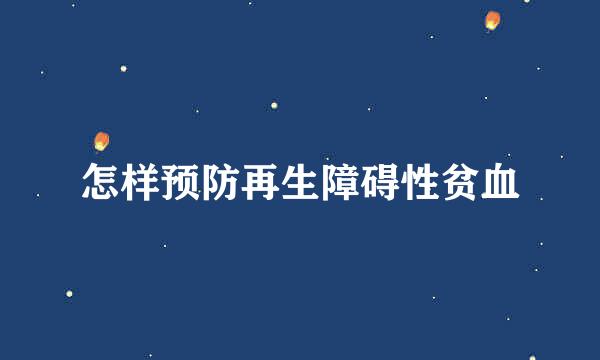怎样预防再生障碍性贫血