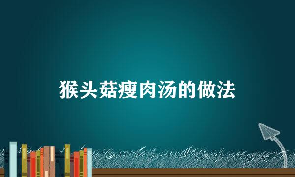 猴头菇瘦肉汤的做法