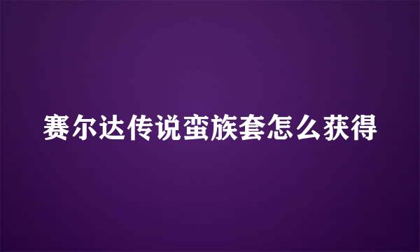 赛尔达传说蛮族套怎么获得