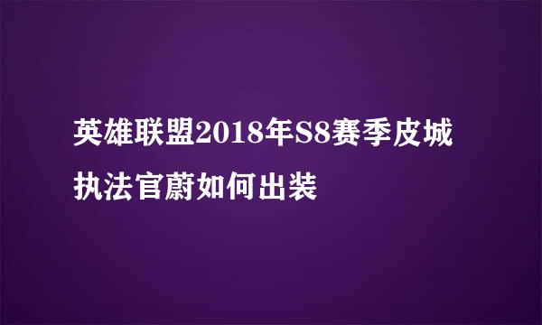 英雄联盟2018年S8赛季皮城执法官蔚如何出装