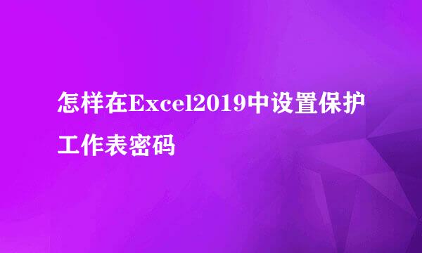 怎样在Excel2019中设置保护工作表密码