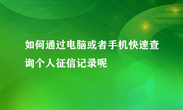 如何通过电脑或者手机快速查询个人征信记录呢