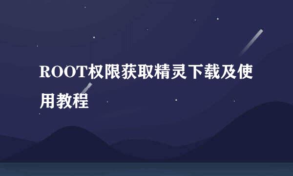 ROOT权限获取精灵下载及使用教程